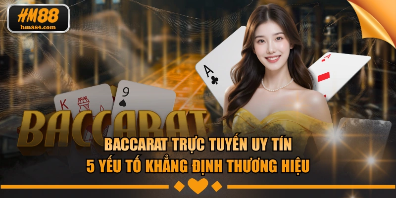 Baccarat Trực Tuyến Uy Tín - 5 Yếu Tố Khẳng Định Thương Hiệu Baccarat trực tuyến uy tín