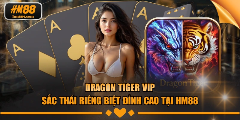 Dragon Tiger VIP - Sắc Thái Riêng Biệt Đỉnh Cao Tại HM88 Dragon Tiger VIP