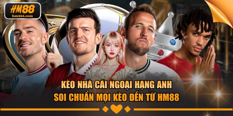Kèo Nhà Cái Ngoại Hạng Anh Soi Chuẩn Mọi Kèo ĐẾN Từ HM88 Kèo nhà cái ngoại hạng anh