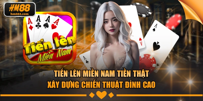 Tiến Lên Miền Nam Tiền Thật - Xây Dựng Chiến Thuật Đỉnh Cao Tiến lên miền nam tiền thật